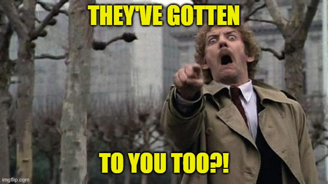 invasion of the body snatchers | THEY'VE GOTTEN TO YOU TOO?! | image tagged in invasion of the body snatchers | made w/ Imgflip meme maker