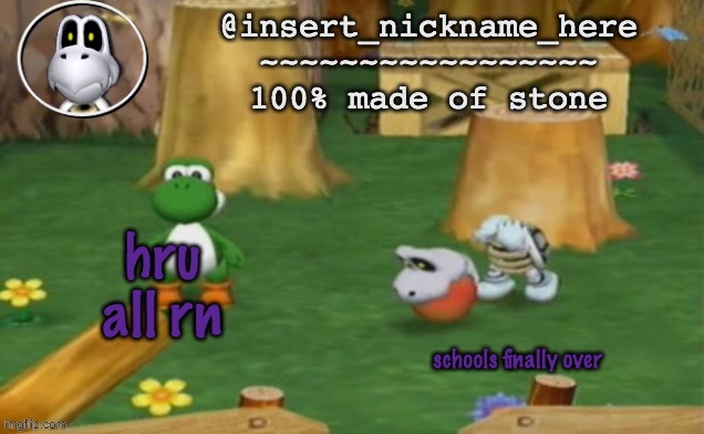 insert_nickname_here alpha template (fixed) | hru all rn; schools finally over | image tagged in insert_nickname_here alpha template fixed | made w/ Imgflip meme maker