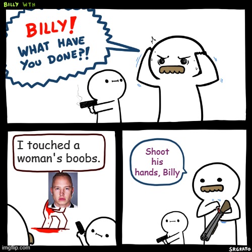 #WeSayNoToMazepin | I touched a woman's boobs. Shoot his hands, Billy | image tagged in billy what have you done | made w/ Imgflip meme maker