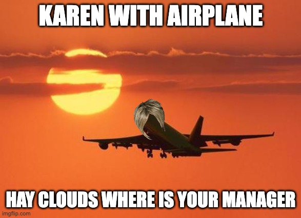 Karen with airplane | KAREN WITH AIRPLANE; HAY CLOUDS WHERE IS YOUR MANAGER | image tagged in airplanelove | made w/ Imgflip meme maker