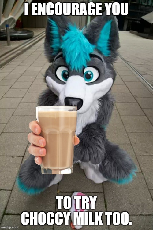 Furry | I ENCOURAGE YOU TO TRY CHOCCY MILK TOO. | image tagged in furry | made w/ Imgflip meme maker