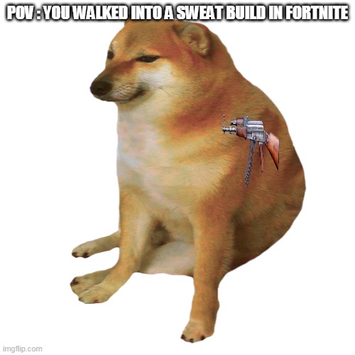 theres good loot tho | POV : YOU WALKED INTO A SWEAT BUILD IN FORTNITE | image tagged in cheems | made w/ Imgflip meme maker
