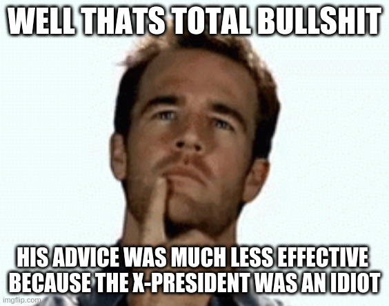interesting | WELL THATS TOTAL BULLSHIT HIS ADVICE WAS MUCH LESS EFFECTIVE 
BECAUSE THE X-PRESIDENT WAS AN IDIOT | image tagged in interesting | made w/ Imgflip meme maker