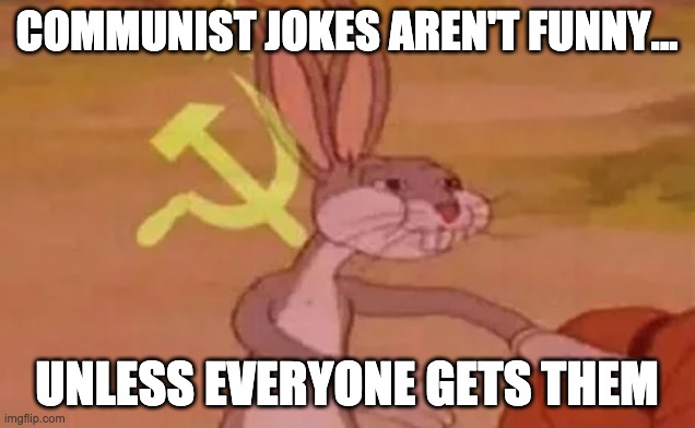 Bugs bunny communist | COMMUNIST JOKES AREN'T FUNNY... UNLESS EVERYONE GETS THEM | image tagged in bugs bunny communist | made w/ Imgflip meme maker