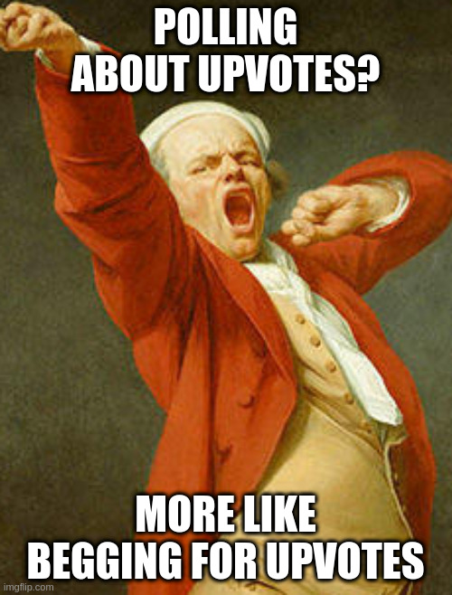 yawning joseph ducreux | POLLING ABOUT UPVOTES? MORE LIKE BEGGING FOR UPVOTES | image tagged in yawning joseph ducreux | made w/ Imgflip meme maker