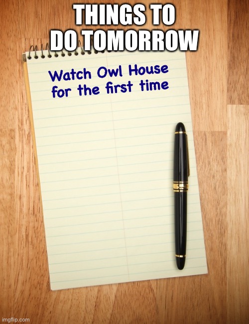 notepad | THINGS TO DO TOMORROW; Watch Owl House for the first time | image tagged in notepad | made w/ Imgflip meme maker