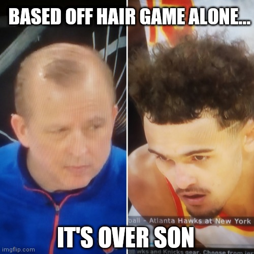 BASED OFF HAIR GAME ALONE... IT'S OVER SON | image tagged in thibodeau,trae young,nba,knicks,hawks,bald | made w/ Imgflip meme maker