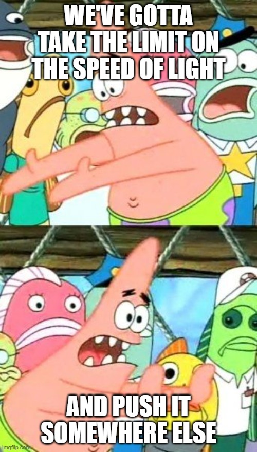 Quantum Physicist Patrick Invents the Warp Engine | WE'VE GOTTA TAKE THE LIMIT ON THE SPEED OF LIGHT; AND PUSH IT SOMEWHERE ELSE | image tagged in memes,put it somewhere else patrick | made w/ Imgflip meme maker