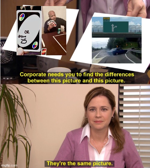 They're The Same Picture Meme | image tagged in memes,they're the same picture,funny,true,uno draw 25 cards,left exit 12 off ramp | made w/ Imgflip meme maker