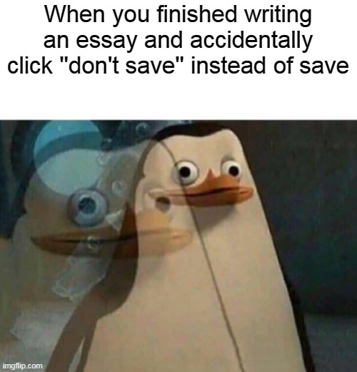 Now I'm dead | When you finished writing an essay and accidentally click ''don't save'' instead of save | image tagged in the penguins of madagascar | made w/ Imgflip meme maker