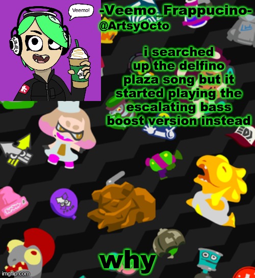 Veemo_Frappucino's Octo Expansion template | i searched up the delfino plaza song but it started playing the escalating bass boost version instead; why | image tagged in veemo_frappucino's octo expansion template | made w/ Imgflip meme maker