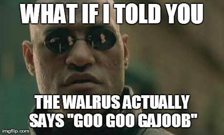 Matrix Morpheus Meme | WHAT IF I TOLD YOU THE WALRUS ACTUALLY SAYS "GOO GOO GAJOOB" | image tagged in memes,matrix morpheus | made w/ Imgflip meme maker