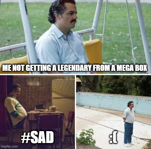 uhhhh? | ME NOT GETTING A LEGENDARY FROM A MEGA BOX; #SAD; :( | image tagged in memes,sad pablo escobar | made w/ Imgflip meme maker