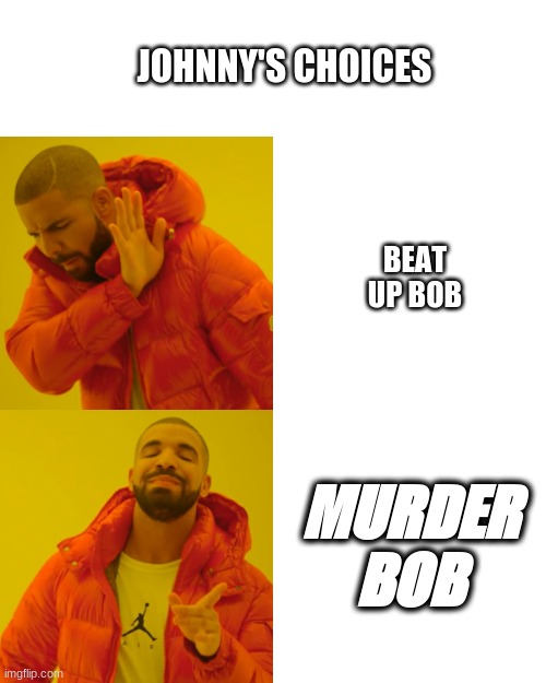 Drake Hotline Bling | JOHNNY'S CHOICES; BEAT UP BOB; MURDER BOB | image tagged in memes,drake hotline bling | made w/ Imgflip meme maker