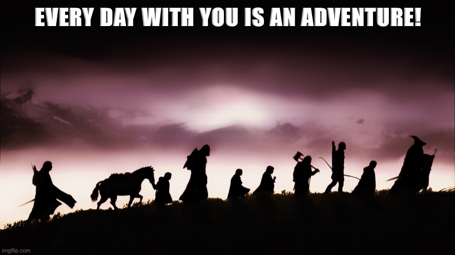 Lord of the rings | EVERY DAY WITH YOU IS AN ADVENTURE! | image tagged in lord of the rings | made w/ Imgflip meme maker