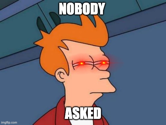 No body Asked | NOBODY; ASKED | image tagged in memes,futurama fry | made w/ Imgflip meme maker