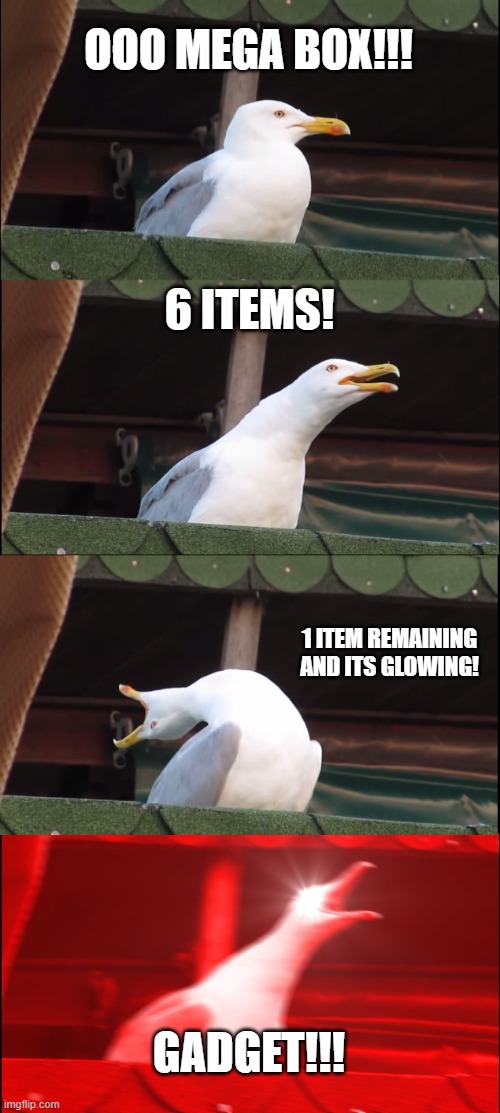 tru dat | OOO MEGA BOX!!! 6 ITEMS! 1 ITEM REMAINING AND ITS GLOWING! GADGET!!! | image tagged in memes,inhaling seagull | made w/ Imgflip meme maker