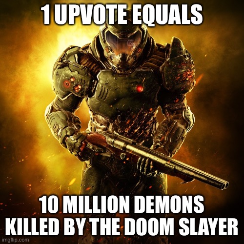 Doomguy | 1 UPVOTE EQUALS; 10 MILLION DEMONS KILLED BY THE DOOM SLAYER | image tagged in doomguy | made w/ Imgflip meme maker
