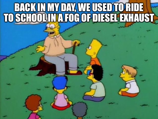 Diesel School Buses | BACK IN MY DAY, WE USED TO RIDE TO SCHOOL IN A FOG OF DIESEL EXHAUST | image tagged in back in my day | made w/ Imgflip meme maker