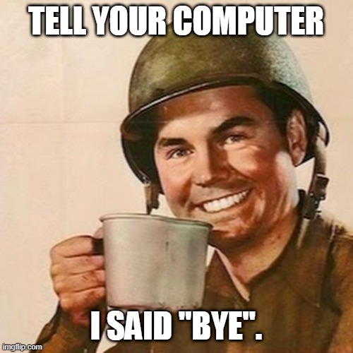 Coffee Soldier | TELL YOUR COMPUTER I SAID "BYE". | image tagged in coffee soldier | made w/ Imgflip meme maker