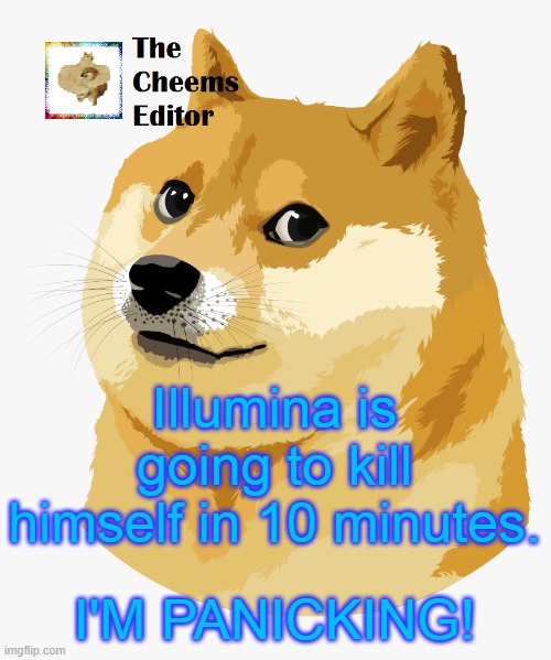 Illumina is going to kill himself in 10 minutes. I'M PANICKING! | image tagged in thecheemseditor announcement template | made w/ Imgflip meme maker