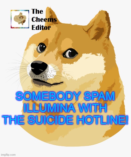 SOMEBODY SPAM ILLUMINA WITH THE SUICIDE HOTLINE! | image tagged in thecheemseditor announcement template | made w/ Imgflip meme maker
