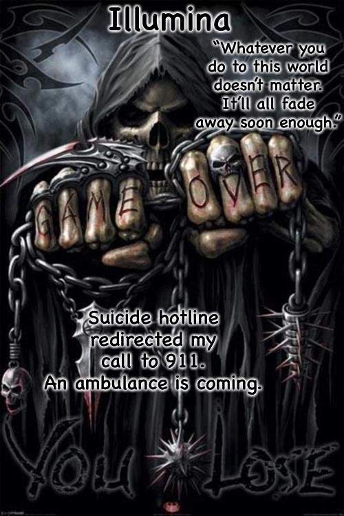 Illumina grim reaper temp | Suicide hotline redirected my call to 911.
An ambulance is coming. | image tagged in illumina grim reaper temp | made w/ Imgflip meme maker