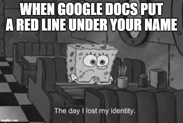 The day I lost my identity | WHEN GOOGLE DOCS PUT A RED LINE UNDER YOUR NAME | image tagged in the day i lost my identity | made w/ Imgflip meme maker