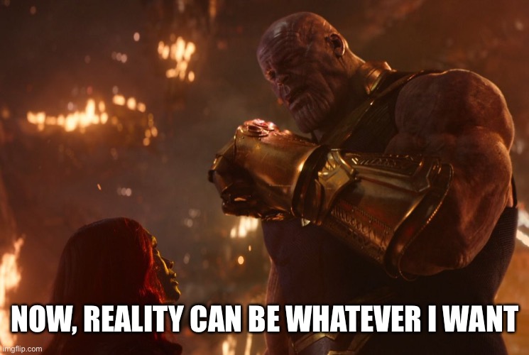 Now, reality can be whatever I want. | NOW, REALITY CAN BE WHATEVER I WANT | image tagged in now reality can be whatever i want | made w/ Imgflip meme maker