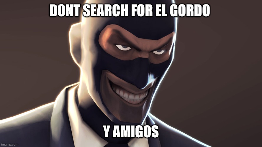 TF2 Fans, Dont search this!!!!111!!!! |  DONT SEARCH FOR EL GORDO; Y AMIGOS | image tagged in tf2 spy face,tf2,among us,amogus,sus | made w/ Imgflip meme maker