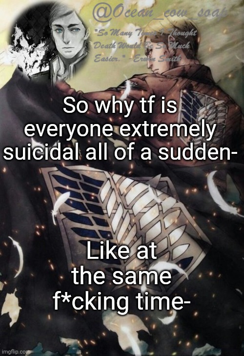 Could you the n o t | So why tf is everyone extremely suicidal all of a sudden-; Like at the same f*cking time- | image tagged in soap erwin temp | made w/ Imgflip meme maker