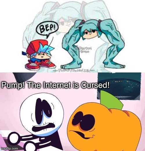 Welp run | image tagged in pump the internet is cursed | made w/ Imgflip meme maker
