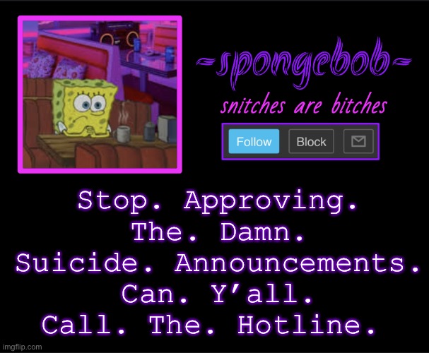 And cinna it’s illegal for a hotline to block you | Stop. Approving. The. Damn. Suicide. Announcements. Can. Y’all. Call. The. Hotline. | image tagged in sponge neon temp | made w/ Imgflip meme maker