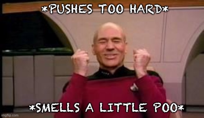 Happy Picard | *PUSHES TOO HARD* *SMELLS A LITTLE POO* | image tagged in happy picard | made w/ Imgflip meme maker