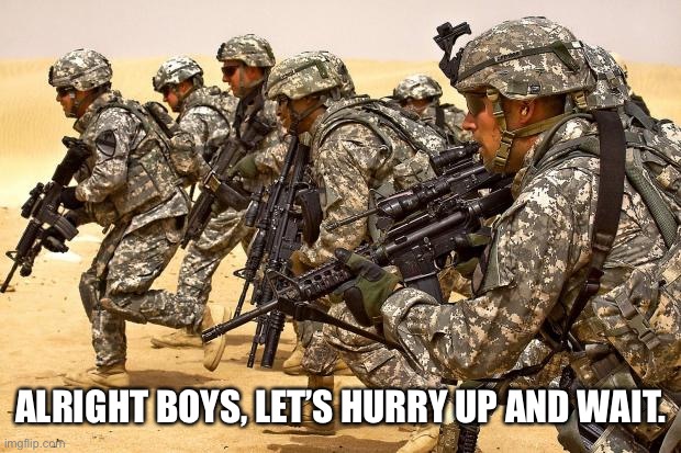 Military  | ALRIGHT BOYS, LET’S HURRY UP AND WAIT. | image tagged in military | made w/ Imgflip meme maker