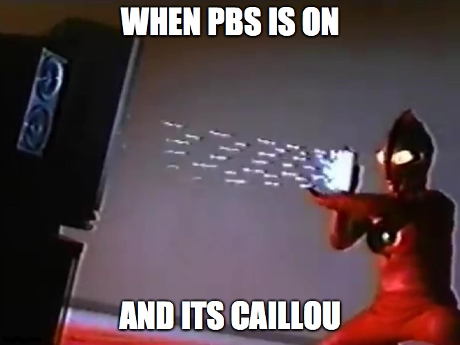 When PBS is on | WHEN PBS IS ON; AND ITS CAILLOU | image tagged in ultraman destroying his tv | made w/ Imgflip meme maker