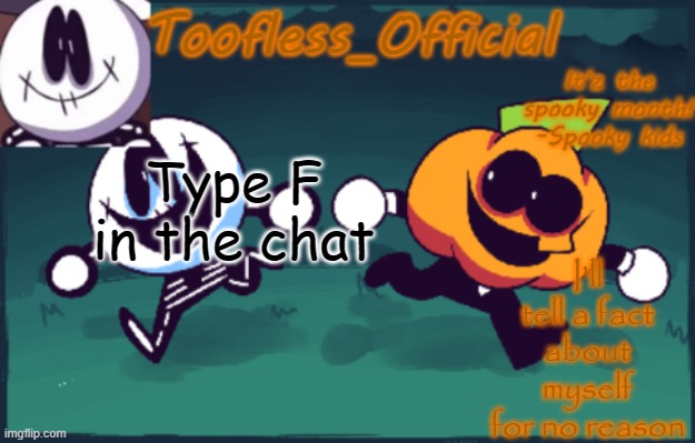 I have a question, will this be a trend now | Type F in the chat; I'll tell a fact about myself for no reason | image tagged in tooflless_official announcement template spooky edition | made w/ Imgflip meme maker