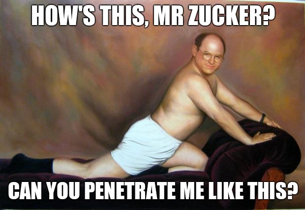 George Costanza | HOW'S THIS, MR ZUCKER? CAN YOU PENETRATE ME LIKE THIS? | image tagged in george costanza | made w/ Imgflip meme maker