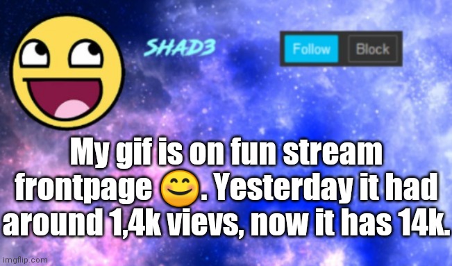 I'm surprised | My gif is on fun stream frontpage 😊. Yesterday it had around 1,4k vievs, now it has 14k. | image tagged in shad3 announcement template | made w/ Imgflip meme maker