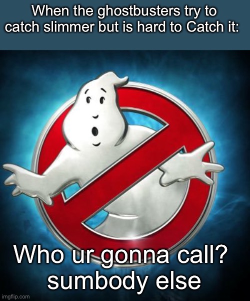 Ghostbusters  | When the ghostbusters try to catch slimmer but is hard to Catch it:; Who ur gonna call? 
sumbody else | image tagged in ghostbusters | made w/ Imgflip meme maker