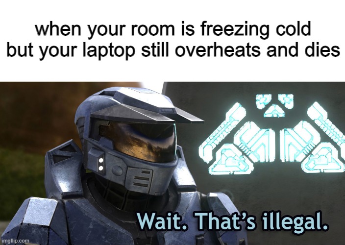 Wait Thats illegal HD | when your room is freezing cold but your laptop still overheats and dies | image tagged in wait thats illegal hd | made w/ Imgflip meme maker