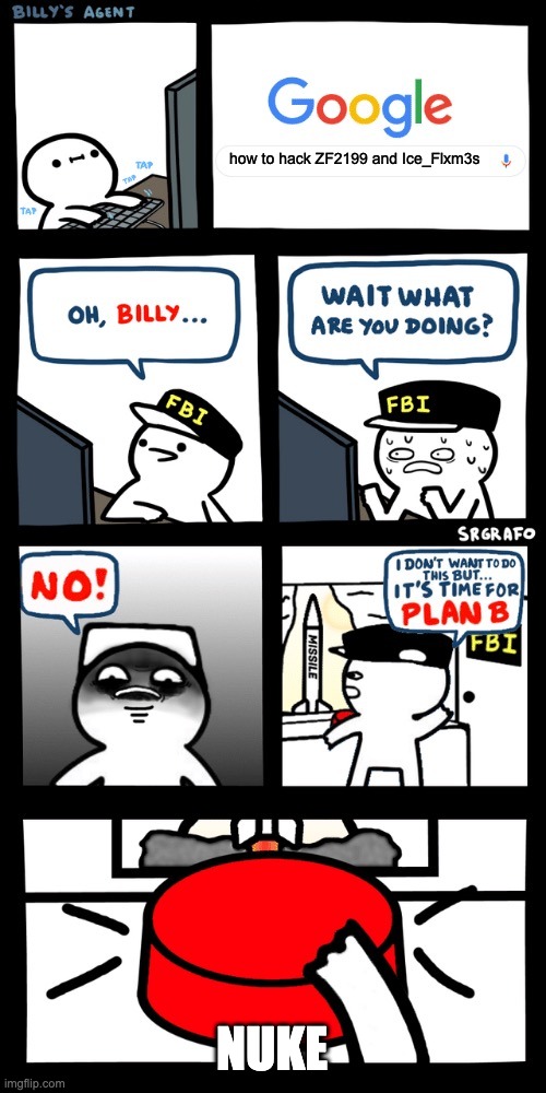 Billy’s FBI agent plan B | how to hack ZF2199 and Ice_Flxm3s; NUKE | image tagged in billy s fbi agent plan b | made w/ Imgflip meme maker