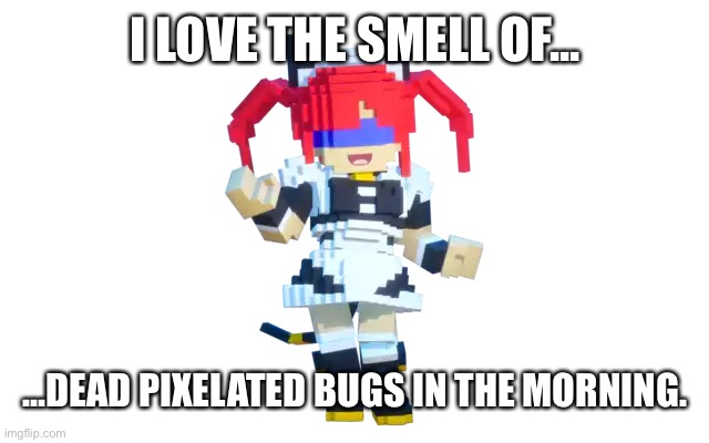 I LOVE THE SMELL OF... ...DEAD PIXELATED BUGS IN THE MORNING. | made w/ Imgflip meme maker