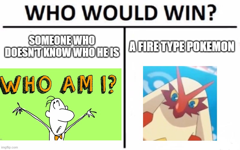 It is just a joke no offense to anyone | SOMEONE WHO DOESN'T KNOW WHO HE IS; A FIRE TYPE POKEMON | image tagged in memes,who would win | made w/ Imgflip meme maker