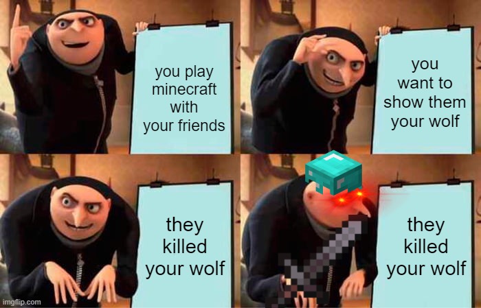 Gru's Plan | you want to show them your wolf; you play minecraft with your friends; they killed your wolf; they killed your wolf | image tagged in memes,gru's plan | made w/ Imgflip meme maker