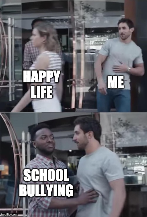 school bullying | ME; HAPPY LIFE; SCHOOL BULLYING | image tagged in bro not cool | made w/ Imgflip meme maker