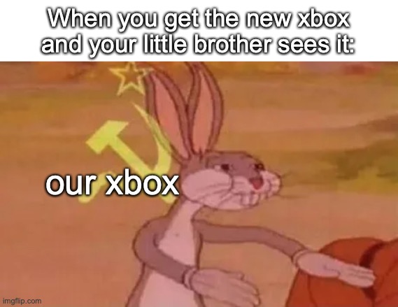 Its true right? | When you get the new xbox and your little brother sees it:; our xbox | image tagged in bugs bunny communist | made w/ Imgflip meme maker