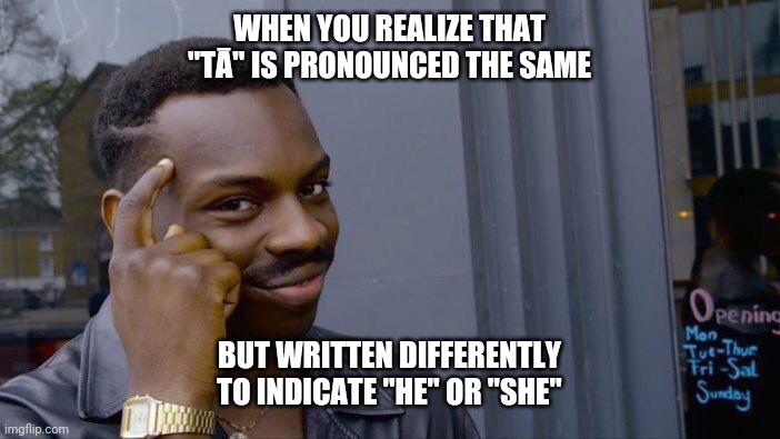 Mind=blown | WHEN YOU REALIZE THAT "TĀ" IS PRONOUNCED THE SAME; BUT WRITTEN DIFFERENTLY TO INDICATE "HE" OR "SHE" | image tagged in memes,roll safe think about it,chinese,language | made w/ Imgflip meme maker