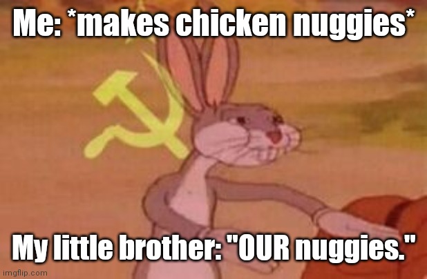 There's always that one little brother | Me: *makes chicken nuggies*; My little brother: "OUR nuggies." | image tagged in our,this is everyone | made w/ Imgflip meme maker