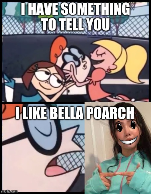 Say it Again, Dexter | I HAVE SOMETHING TO TELL YOU; I LIKE BELLA POARCH | image tagged in memes,say it again dexter,bellapoarch | made w/ Imgflip meme maker